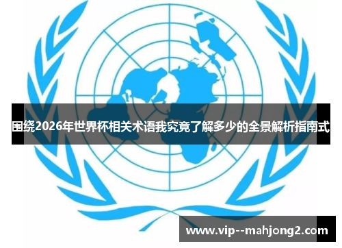 围绕2026年世界杯相关术语我究竟了解多少的全景解析指南式