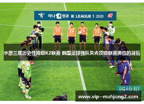 水原三星历史性降级K2联赛 韩国足球强队失去顶级联赛席位的背后